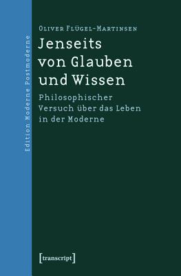 Jenseits von Glauben und Wissen : philosophischer Versuch über das Leben in der Moderne