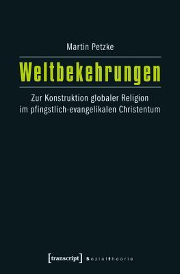 Weltbekehrungen: Zur Konstruktion Globaler Religion Im Pfingstlich-Evangelikalen Christentum