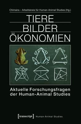Tiere Bilder Ökonomien: Aktuelle Forschungsfragen der Human-Animal Studies