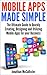 Mobile Apps Made Simple: The Ultimate Guide to Quickly Creating, Designing and Utilizing Mobile Apps for Your Business