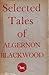 Selected Tales of Algernon Blackwood with Preface by the Author