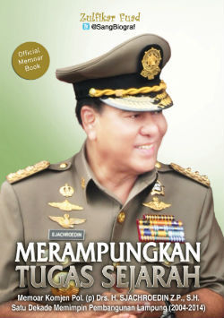 Merampungkan Tugas Sejarah: Memoar Komjen Pol (Purn) Drs H Sjachroedin ZP, SH. Satu Dekade Memimpin Pembangunan Provinsi Lampung (2004-2014)