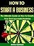 How to Start a Business: The Ultimate Guide on How to Create Your Own Successful Business (Start a Business, Marketing, Advertising)