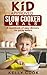 Kid Approved Slow Cooker Meals by Kelly Cook