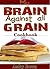 My Brain Against All Grain ...