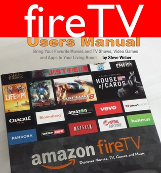 Fire TV Users Manual: Bring Your Favorite Movies and TV Shows, Video Games and Apps To Your Living Room