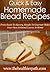 Homemade Bread Recipes: From Sweet To Savoury, Simple To Gourmet, Make Your Own Artisanal Loaves At Home (Quick & Easy Recipes)