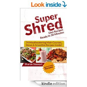 Super Shred Diet Recipes Ready In 30 Minutes - 74 Mouthwatering Main Courses, Stews & Smoothie Recipes Inside (Kindle Edition)