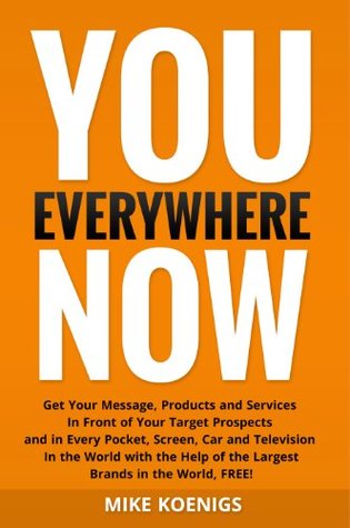 You Everywhere Now: Get Your Message, Products and Services In Front of Your Target Prospects and in Every Pocket, Screen, Car and Television In The World with the Help of the Largest Brands (Kindle Edition)
