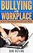 Bullying: In The Workplace (The Secret To Overcoming Bully Bosses and Crazy Co-Workers) (2nd Edition) (Job Stress)