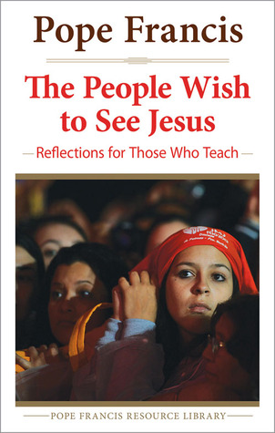 People Wish to See Jesus: Reflections for Those Who Teach (The Pope Francis Resource Library)