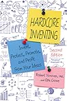 Hardcore Inventing: Invent, Protect, Promote, and Profit from Your Ideas