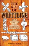 The Art of Whittling: Classic Woodworking Projects for Beginners and Hobbyists