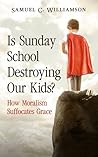 Is Sunday School Destroying Our Kids?: How Moralism Suffocates Grace