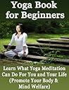 Yoga Book for Beginners: Learn What Yoga Meditation Can Do For You and Your Life (Promote Your Body & Mind Welfare)
