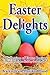 Easter Delights Cookbook: A Collection of Easter Recipes (Cookbook Delights Holiday Series 4)