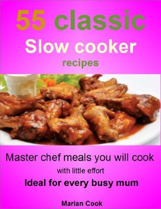 55 classic slow cooker recipes: Master chef meals you will cook with little effort. Ideal for every busy mum (Kindle Edition)
