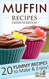 Muffin Recipes from Scratch: 20 Sweet and Savory Recipes