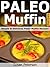 Paleo Muffin Recipes - Simple and Delicious Paleo Muffin Recipes (Paleo Muffins, Paleo Muffin Recipes, Gluten Free Muffins, Gluten Free Muffin, Gluten Free Muffin Recipes, Muffin Recipes Book 19)