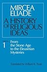 A History of Religious Ideas 1: From the Stone Age to the Eleusinian Mysteries
