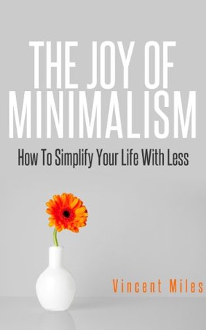 The Joy of Minimalism: How to Simplify Your Life with Less (Simple Living, Declutter, Organized Life)