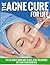 The Acne Cure For Life: The Ultimate Skincare Guide, Acne Treatment, Diet and Scar Removal (Acne Treatment and Cure)