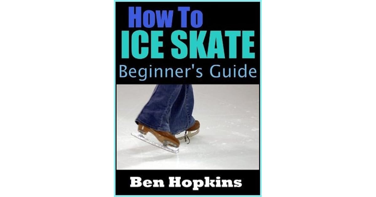 How to Ice Skate Beginner's Guide to Ice Skating by Ben Hopkins