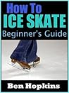 How to Ice Skate: Beginner's Guide to Ice Skating