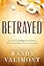 Betrayed: You CAN Find Healing and the Power to Move Forward When Others Let You Down