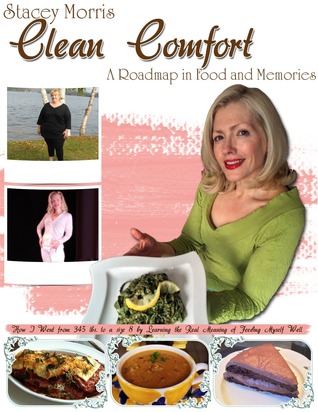 Clean Comfort: A Roadmap in Food and Memories: How I Went From 345 lbs. to a Size 8 by Learning the Real Meaning of Feeding Myself Well