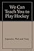 We can teach you to play hockey,