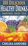 100 Delicious Healthy Drink Recipes: Smoothie recipes, Juice Recipes & Healthy Teas
