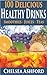 100 Delicious Healthy Drink Recipes: Smoothie recipes, Juice Recipes & Healthy Teas