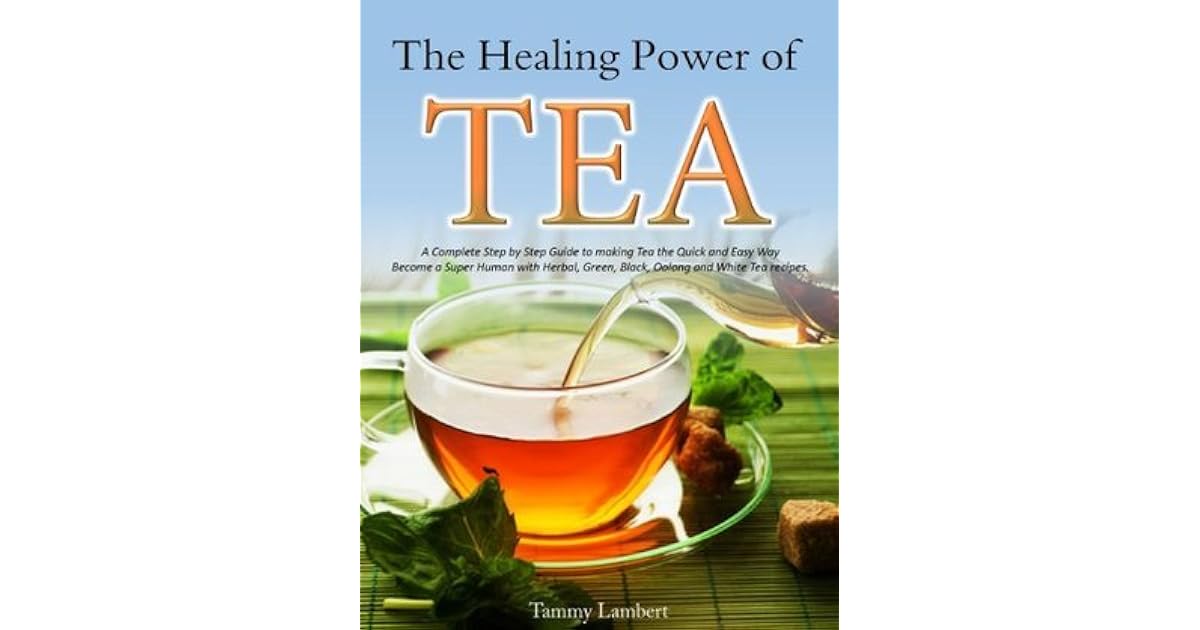 The Healing Power of TEA A Complete Step by Step Guide to Making Tea