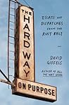 The Hard Way on Purpose: Essays and Dispatches from the Rust Belt