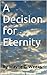 A Decision for Eternity: Why Christians will be with God forever, and how they know that Truth