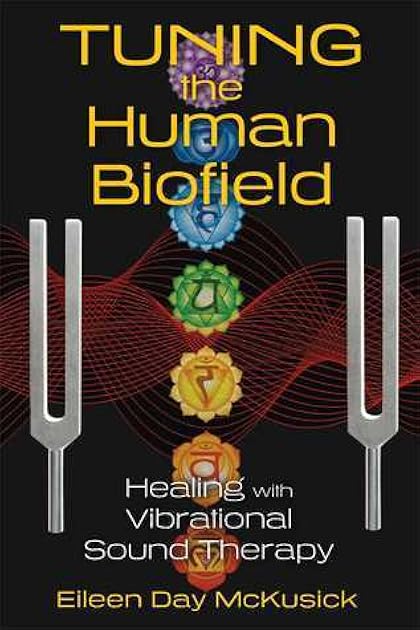Tuning the Human Biofield: Healing with Vibrational Sound Therapy