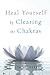 Heal Yourself by Clearing the Chakras (Transcendence Toolbooks Book 4)