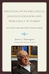 Wrestling with Free Speech, Religious Freedom, and Democracy in Turkey: The Political Trials and Times of Fethullah Gulen Wrestling with Free Speech, Religious Freedom, and Democracy in Turkey: The Political Trials and Times of Fethullah Gulen