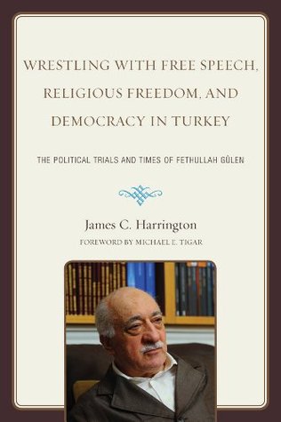 Wrestling with Free Speech, Religious Freedom, and Democracy in Turkey: The Political Trials and Times of Fethullah Gulen (Paperback)
