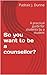 So you want to be a counsellor?: A practical guide for students by a student