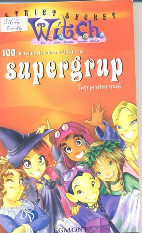 W.I.T.C.H 100 de trucuri pentru a-ți face un Supergrup