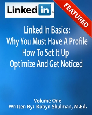 Linked In Basics: Why You Must Have A Profile, How To Set It Up, Optimize And Get Noticed (ebook)