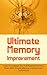 Ultimate Memory Improvement: How To Unleash The Full Potential Of Your Brain With Simple Memory Improvement Techniques