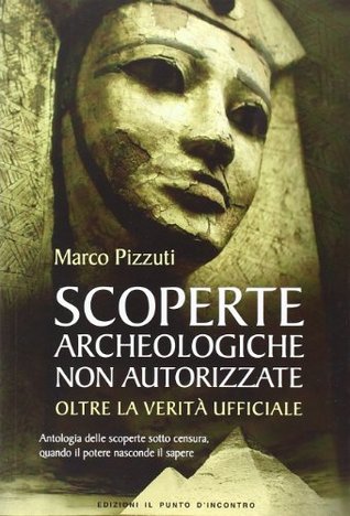 Scoperte archeologiche non autorizzate: Antologia delle scoperte sotto censura, oltre la verità ufficiale (Paperback)