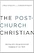 The Post-Church Christian: ...