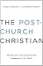 The Post-Church Christian: Dealing with the Generational Baggage of Our Faith SAMPLER