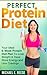 Perfect Protein Diet: Your Ideal 6-Week Protein Diet Plan To Lose Weight & Have More Energy and Less Cravings