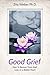 Good Grief: How to recover from grief, loss or a broken heart