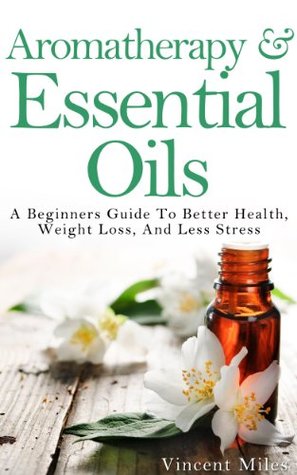 Aromatherapy & Essential Oils: A Beginners Guide to Better Health, Weight Loss, and Less Stress (Kindle Edition)